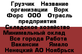 Грузчик › Название организации ­ Ворк Форс, ООО › Отрасль предприятия ­ Складское хозяйство › Минимальный оклад ­ 1 - Все города Работа » Вакансии   . Ямало-Ненецкий АО,Ноябрьск г.